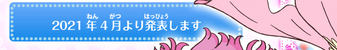 2021年4月より発表します。