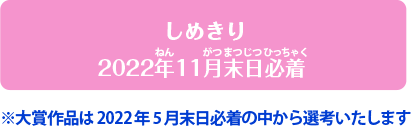 しめきり2022年11月末日必着※大賞作品は2022年5月末必着の中から選考いたします