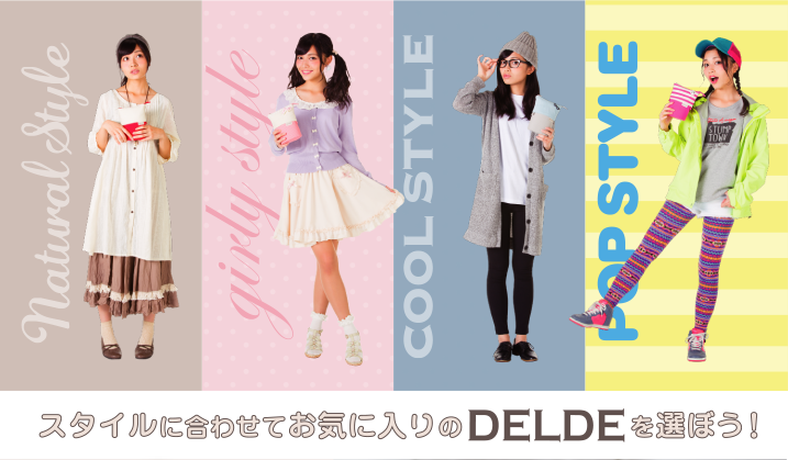スタイルに合わせてお気に入りのDELDEを選ぼう！