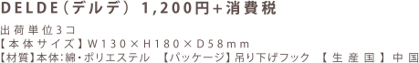 DELDE （デルデ） 1,200円＋消費税
出荷単位3コ［本体サイズ】W 130×H180×D58mm 材質1本体：綿・ポリ工ステル 【パッケージ】吊リ下げフック 【 生産国】中国