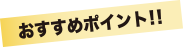 おすすめポイント！