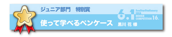 ジュニア部門 特別賞「使って学べるペンケース」 黒川　花様